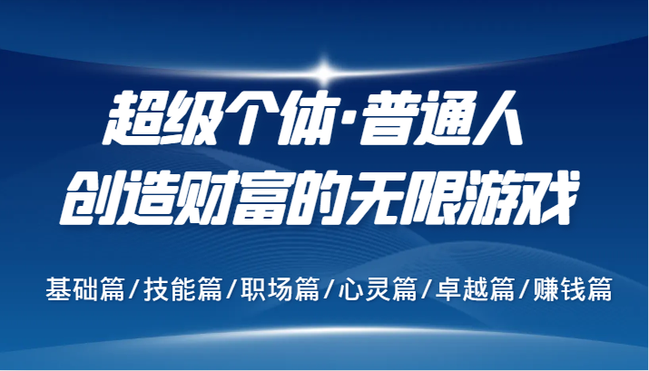 超级个体·普通人创造财富的无限游戏，基础篇/技能篇/职场篇/心灵篇/卓越篇/赚钱篇-玖卿社区