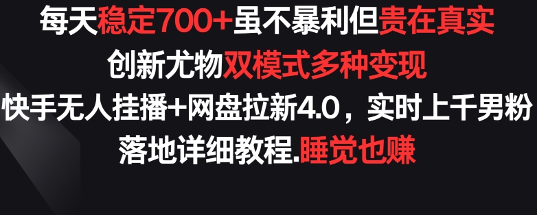 每天稳定700+，收益不高但贵在真实，创新尤物双模式多渠种变现，快手无人挂播+网盘拉新4.0-玖卿社区