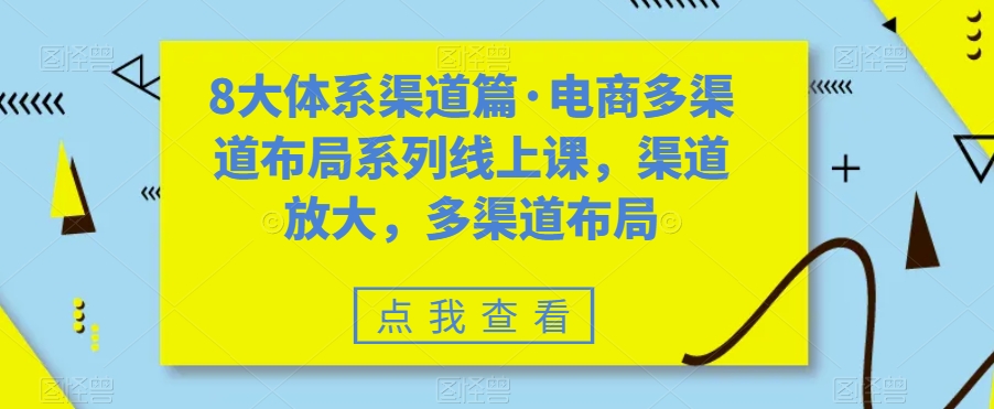 八大体系渠道篇·电商多渠道布局系列线上课，渠道放大，多渠道布局-玖卿社区