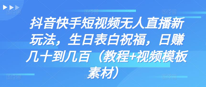 抖音快手短视频无人直播新玩法，生日表白祝福，日赚几十到几百（教程+视频模板素材）-玖卿社区