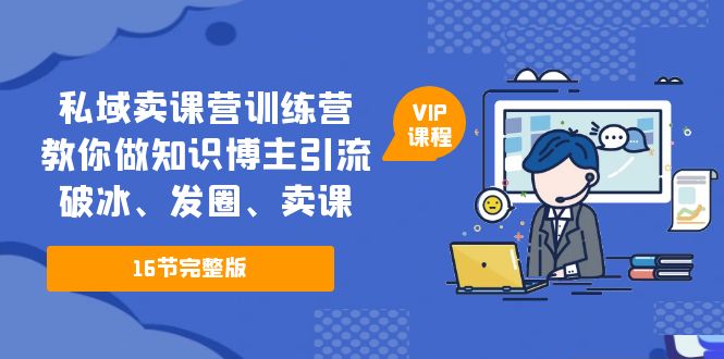 私域卖课营训练营：教你做知识博主引流、破冰、发圈、卖课（16节课完整版）-玖卿社区