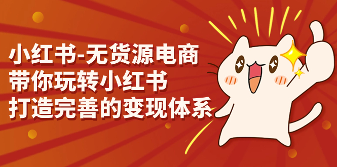 小红书-无货源电商，带你玩转小红书，打造完善的变现体系-玖卿社区