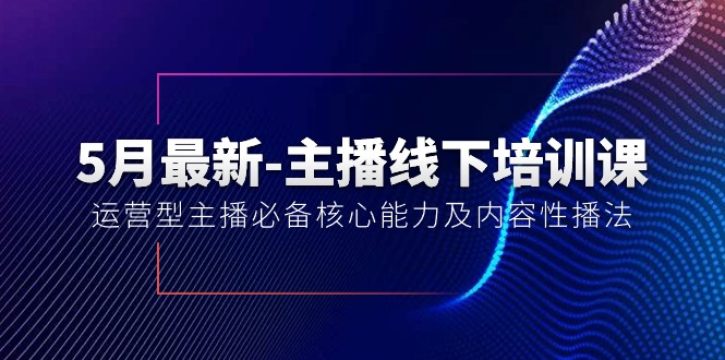 （10744期）5月最新-主播线下培训课【40期】：运营型主播必备核心能力及内容性播法-玖卿社区