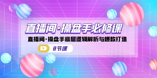 直播间·操盘手必修课：直播间·操盘手底层逻辑解析与爆款打造（8节课）-玖卿社区