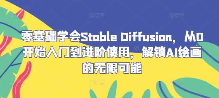 零基础学会Stable Diffusion，从0开始入门到进阶使用，解锁AI绘画的无限可能-玖卿社区