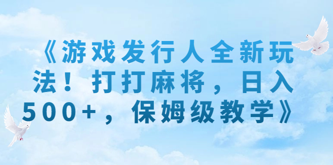 《游戏发行人全新玩法！打打麻将，日入500+，保姆级教学》-玖卿社区