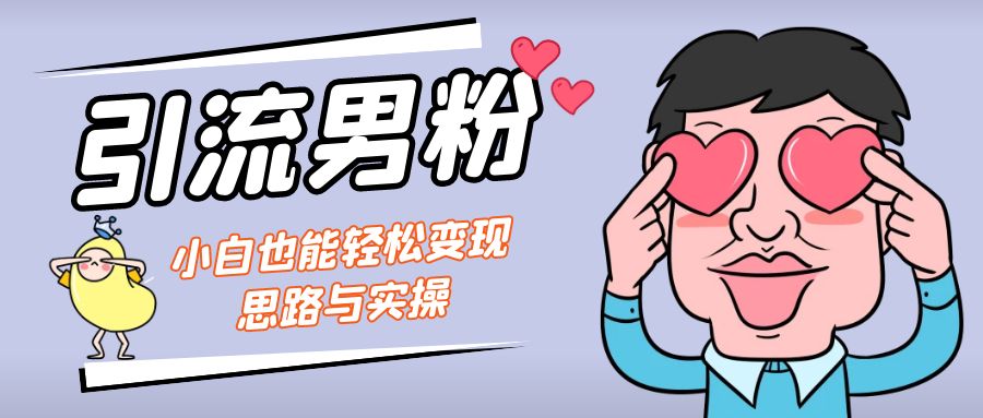 引流男粉+小白也能暴力变现的思路与实操-玖卿社区
