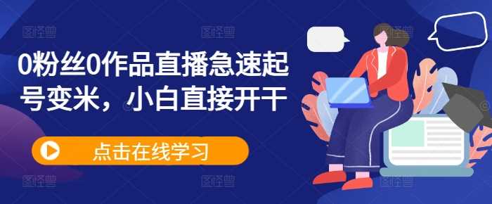 0粉丝0作品直播急速起号变米，小白直接开干-玖卿社区