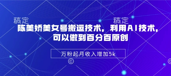 陈美娇美女号搬运技术，利用AI技术，可以做到百分百原创，万粉起月收入增加5k-玖卿社区