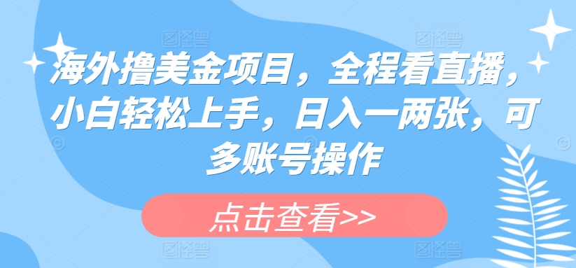 海外撸美金项目，全程看直播，小白轻松上手，日入一两张，可多账号操作-玖卿社区