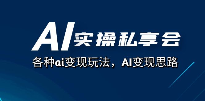 AI实操私享会，各种ai变现玩法，AI变现思路（67节课）-玖卿社区