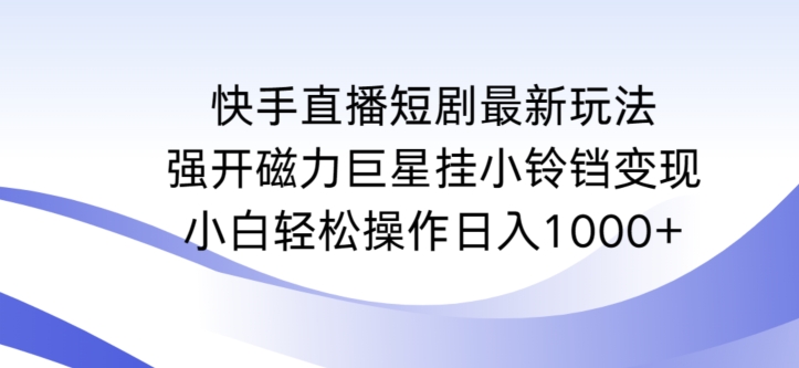 快手直播短剧最新玩法，强开磁力巨星挂小铃铛变现，小白轻松操作日入1000+-玖卿社区