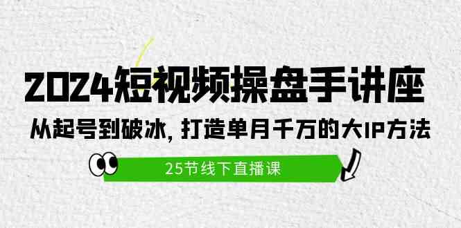 （9970期）2024短视频操盘手讲座：从起号到破冰，打造单月千万的大IP方法（25节）-玖卿社区