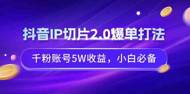 （9132期）抖音IP切片2.0爆单打法，千粉账号5W收益，小白必备-玖卿社区