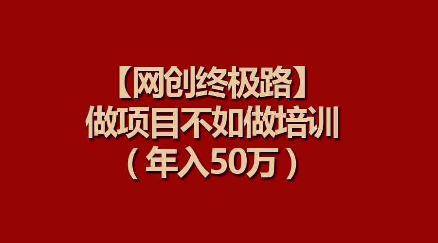 （9550期）【网创终极路】做项目不如做项目培训，年入50万-玖卿社区