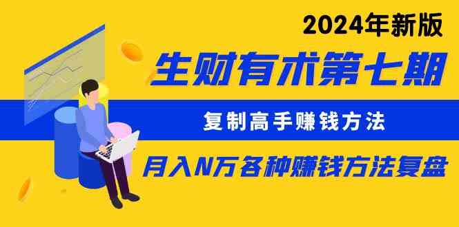 （9460期）生财有术第七期：复制高手赚钱方法 月入N万各种方法复盘（更新到24年0313）-玖卿社区