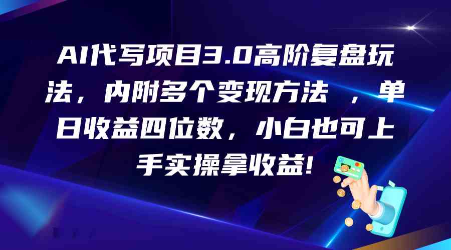 AI代写项目3.0高阶复盘玩法，单日收益四位数，小白也可上手实…-玖卿社区