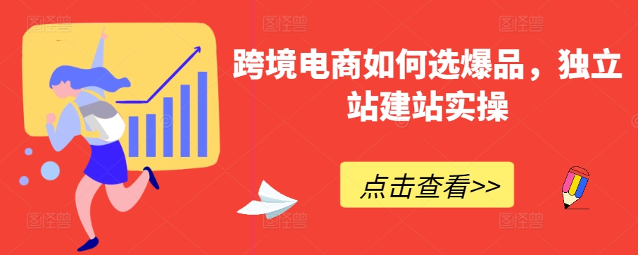 跨境电商如何选爆品，独立站建站实操-玖卿社区