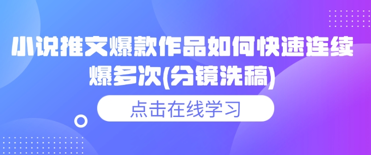 小说推文爆款作品如何快速连续爆多次(分镜洗稿)-玖卿社区