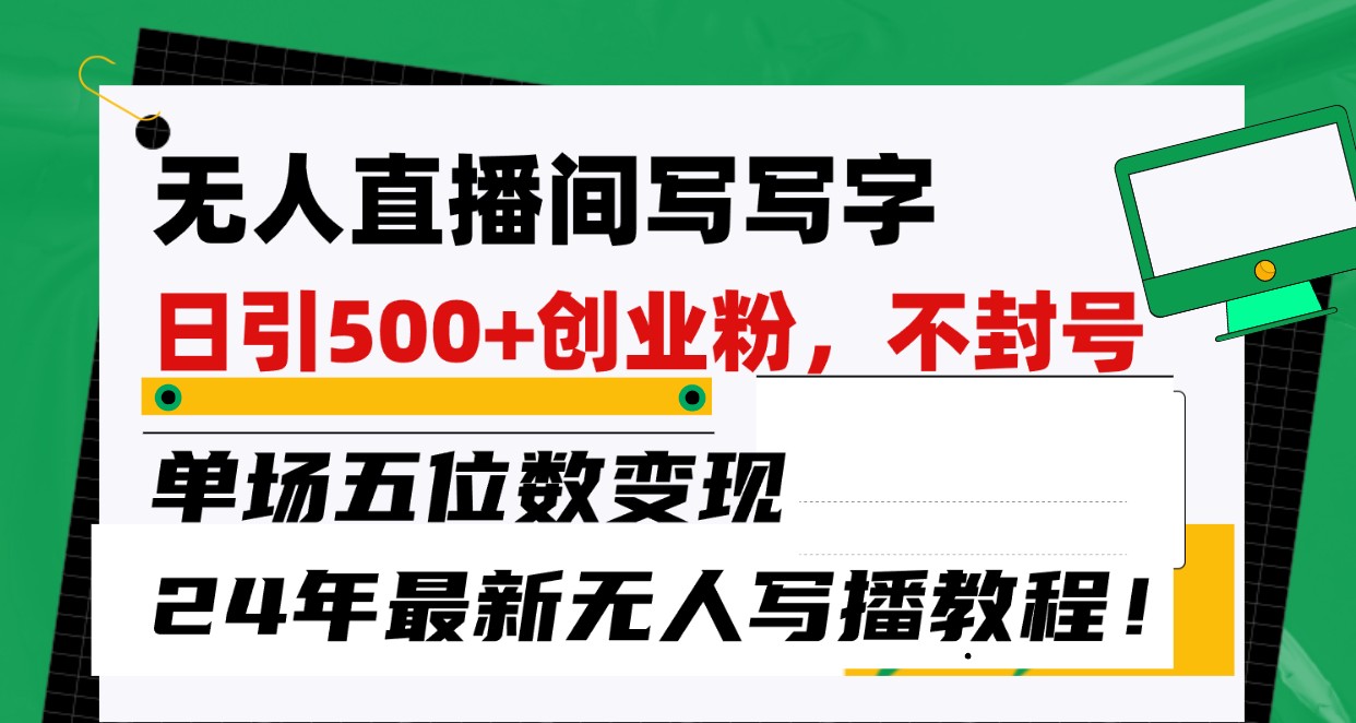 无人直播间写字日引500+创业粉，单场五位数变现，24年最新无人写播不封号教程！-玖卿社区