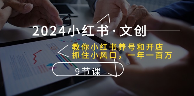 （10440期）2024小红书·文创：教你小红书养号和开店、抓住小风口 一年一百万 (9节课)-玖卿社区