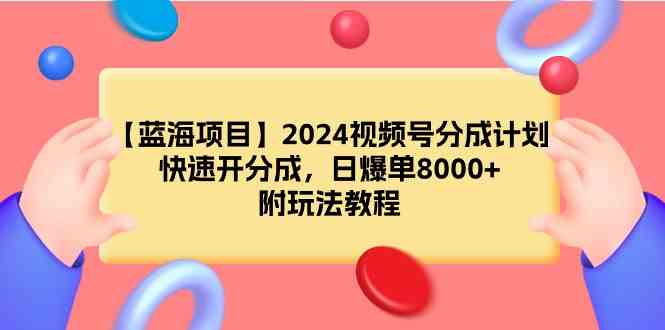 （9308期）【蓝海项目】2024视频号分成计划，快速开分成，日爆单8000+，附玩法教程-玖卿社区