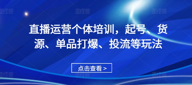 直播运营个体培训，起号、货源、单品打爆、投流等玩法-玖卿社区
