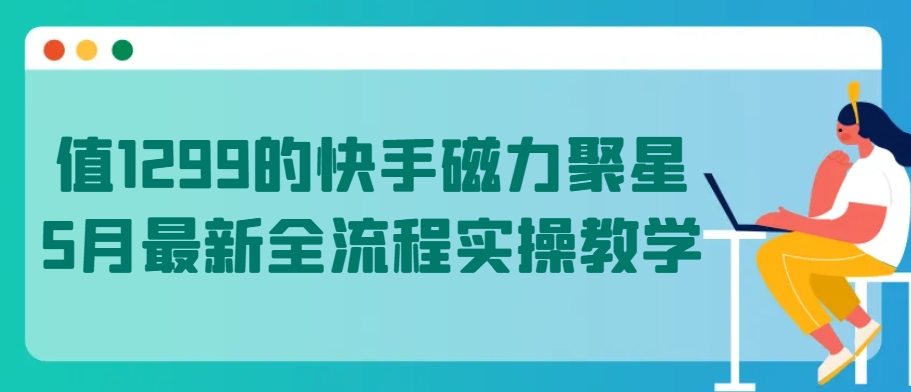 值1299的快手磁力聚星5月最新全流程实操教学-玖卿社区