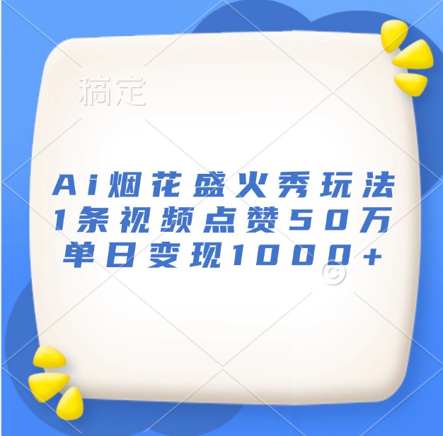 Ai烟花盛火秀玩法，1条视频点赞50万，单日变现1000+-玖卿社区