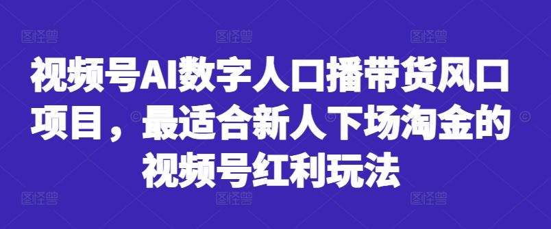 视频号AI数字人口播带货风口项目，最适合新人下场淘金的视频号红利玩法-玖卿社区