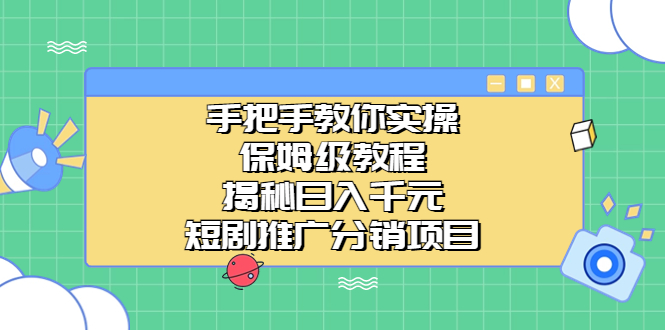 手把手教你实操！保姆级教程揭秘日入千元的短剧推广分销项目-玖卿社区