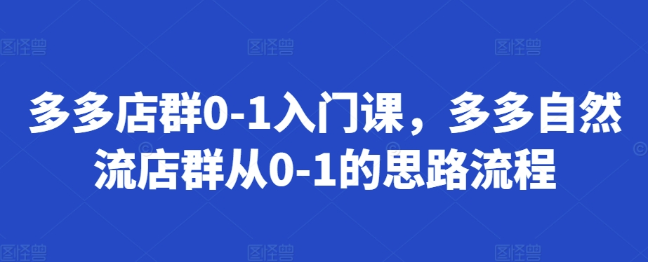多多店群0-1入门课，多多自然流店群从0-1的思路流程-玖卿社区