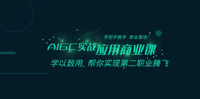 AIGC-实战应用商业课：手把手教学 商业落地 学以致用 帮你实现第二职业腾飞-玖卿社区