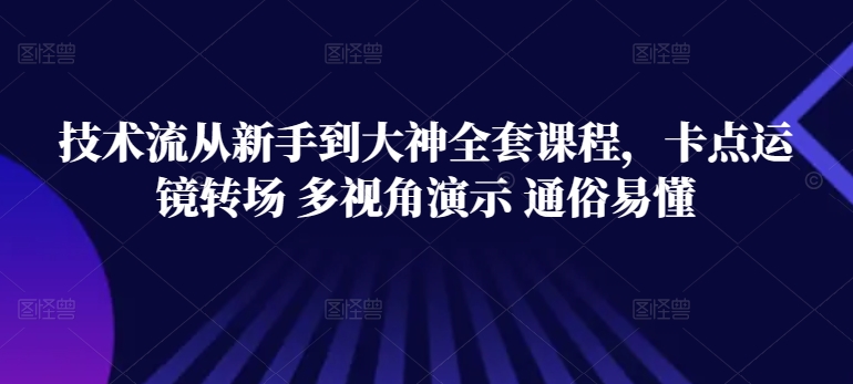 技术流从新手到大神全套课程，卡点运镜转场 多视角演示 通俗易懂-玖卿社区