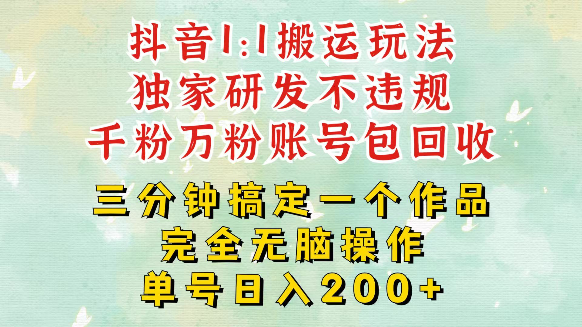 抖音1：1搬运独创顶级玩法！三分钟一条作品！单号每天稳定200+收益，千粉万粉包回收-玖卿社区