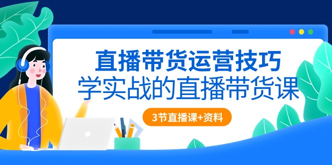 （10229期）直播带货运营技巧，学实战的直播带货课（3节直播课+配套资料）-玖卿社区