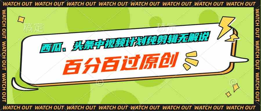 （10180期）西瓜、头条中视频计划纯剪辑无解说，百分百过原创-玖卿社区