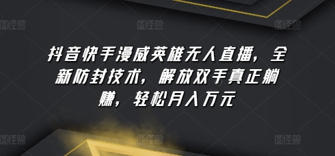 抖音快手漫威英雄无人直播，全新防封技术，解放双手真正躺赚，轻松月入万元-玖卿社区