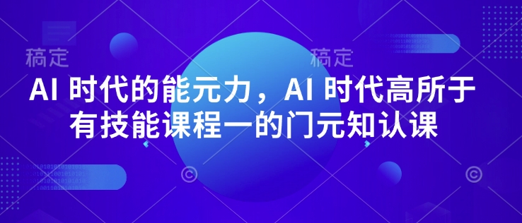 AI 时代的‮能元‬力，AI 时代高‮所于‬有技能课程‮一的‬门元‮知认‬课-玖卿社区