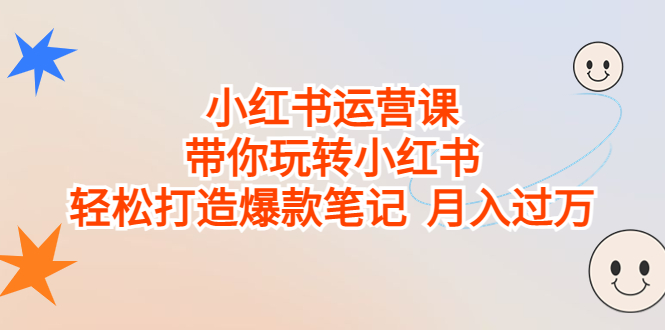小红书运营课，带你玩转小红书，轻松打造爆款笔记 月入过万-玖卿社区