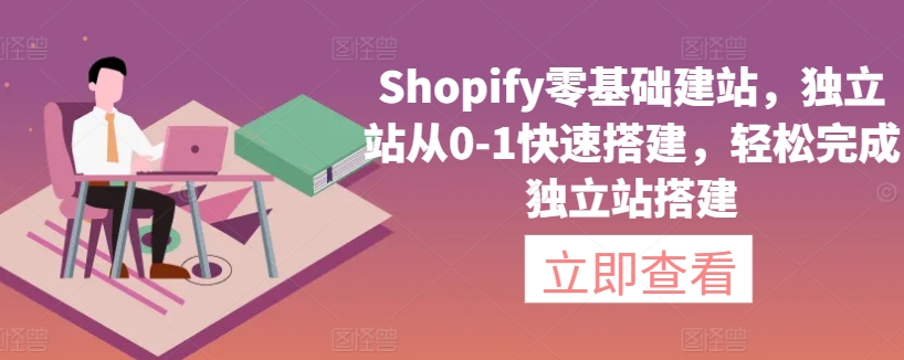 Shopify零基础建站，独立站从0-1快速搭建，轻松完成独立站搭建-玖卿社区