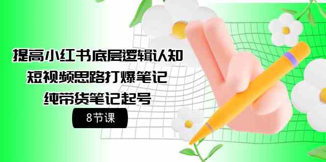 （9840期）提高小红书底层逻辑认知+短视频思路打爆笔记+纯带货笔记起号（8节课）-玖卿社区
