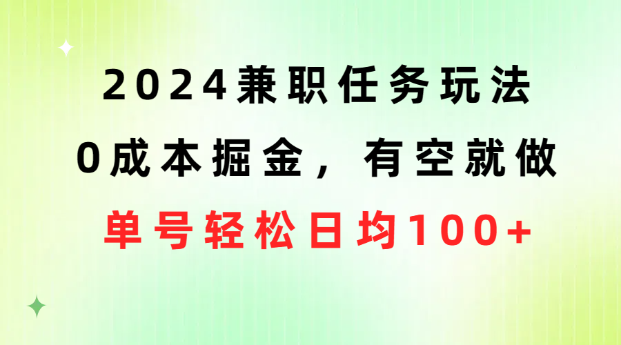 （10457期）2024兼职任务玩法 0成本掘金，有空就做 单号轻松日均100+-玖卿社区