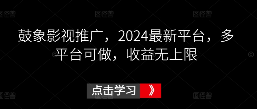 鼓象影视推广，2024最新平台，多平台可做，收益无上限-玖卿社区