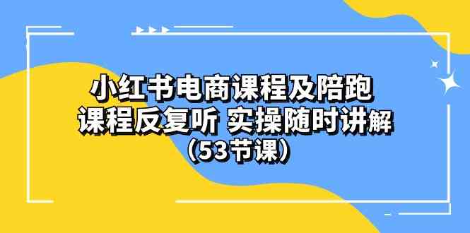 (10170期）小红书电商课程及陪跑 课程反复听 实操随时讲解 （53节课）-玖卿社区