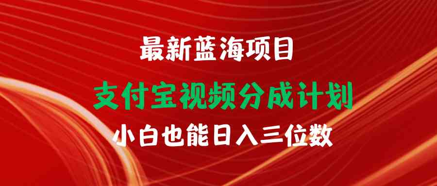 （9939期）最新蓝海项目 支付宝视频频分成计划 小白也能日入三位数-玖卿社区