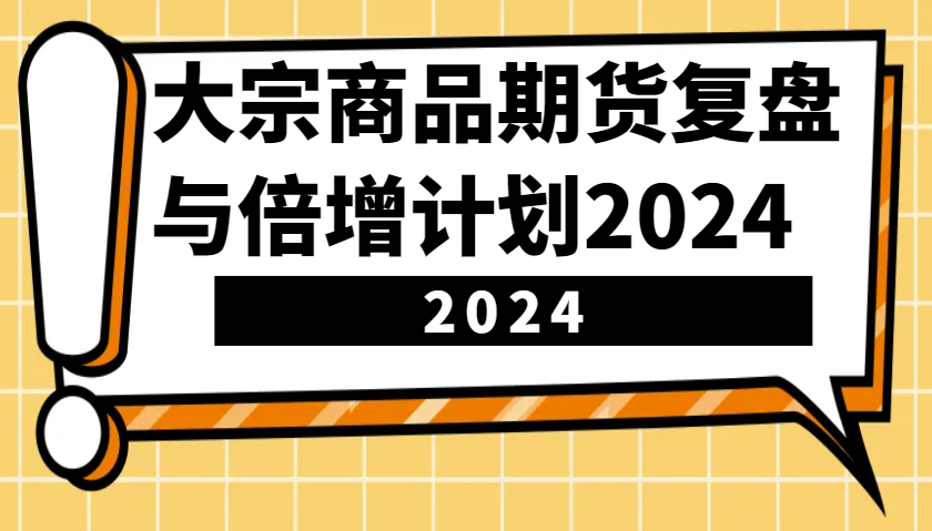 大宗商品期货，复盘与倍增计划2024(10节课)-玖卿社区