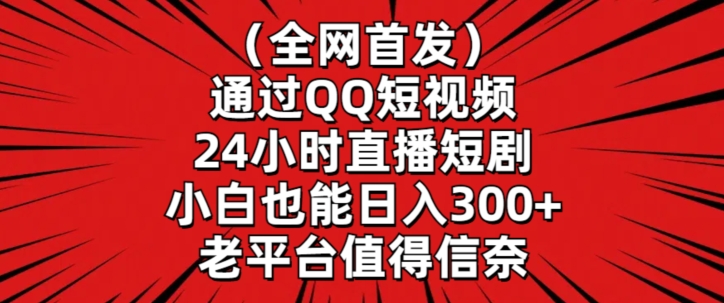 全网首发，通过QQ短视频24小时直播短剧，小白也能日入300+-玖卿社区
