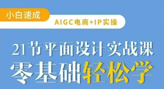 AIGC电商必备实操21节平面设计实战课，教你玩转AI-玖卿社区