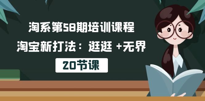 淘系第58期培训课程，淘宝新打法：逛逛 +无界（20节课）-玖卿社区
